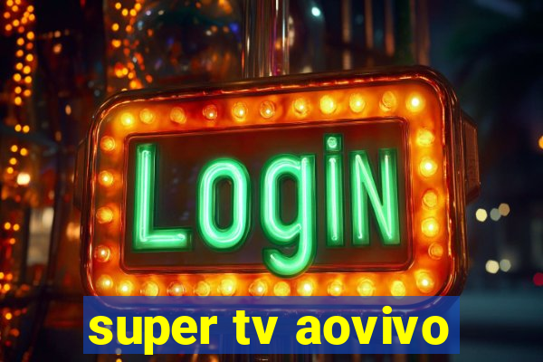 super tv aovivo